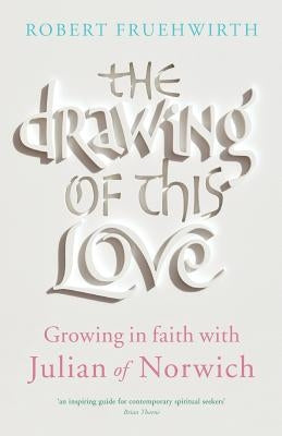 The Drawing of This Love: Growing in Faith with Julian of Norwich Paperback Canterbury Press Norwich