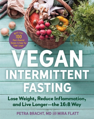 Vegan Intermittent Fasting: Lose Weight, Reduce Inflammation, and Live Longer--The 16:8 Way--With Over 100 Plant-Powered Recipes to Keep You Fulle by Bracht, Petra