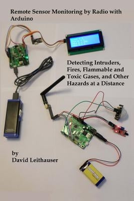 Remote Sensor Monitoring by Radio with Arduino: Detecting Intruders, Fires, Flammable and Toxic Gases, and other Hazards at a Distance Paperback Createspace Independent Publishing Platform