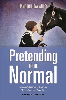 Pretending to Be Normal: Living with Asperger's Syndrome (Autism Spectrum Disorder) Expanded Edition Jessica Kingsley Publishers