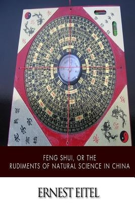 Feng Shui, or the Rudiments of Natural Science in China Paperback Createspace Independent Publishing Platform