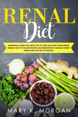 Renal Diet: Nutritional Guide and Useful Tips to Cure and Slow Down Kidney Disease. Easy to Follow Recipes and Smoothies to Manage Paperback Independently Published