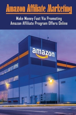 Amazon Affiliate Marketing: Make Money Fast Via Promoting Amazon Affiliate Program Offers Online: How Do I Promote My Amazon Affiliate Paperback Independently Published