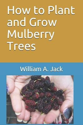 How to Plant and Grow Mulberry Trees Paperback Independently Published