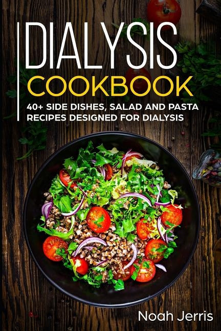 Dialysis Cookbook: 40+ Side dishes, Salad and Pasta recipes designed for Dialysis Paperback Independently Published