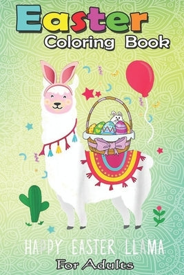 Easter Coloring Book For Adults: Happy Easter Llama Easter Day Bunny Eggs Cute Gift Kids A Happy Easter Coloring Book For Teens & Adults - Great Gifts Paperback Independently Published