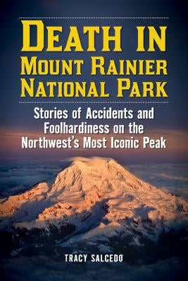 Death in Mount Rainier National Park: Stories of Accidents and Foolhardiness on the Northwest's Most Iconic Peak Paperback Lyons Press