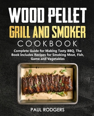 Wood Pellet Grill and Smoker Cookbook: Ultimate Guide for Making Tasty BBQ, The Book Includes Recipes for Smoking Meat, Fish, Game and Vegetables: Boo Paperback Independently Published