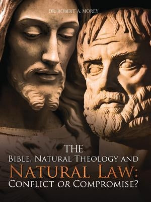 The Bible, Natural Theology and Natural Law: Conflict or Compromise? Paperback Xulon Press