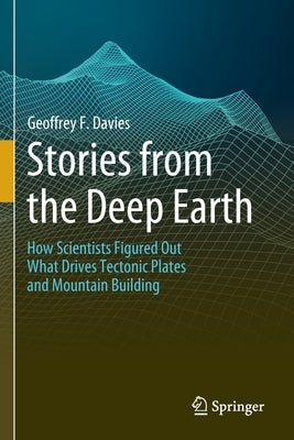 Stories from the Deep Earth: How Scientists Figured Out What Drives Tectonic Plates and Mountain Building Paperback Springer