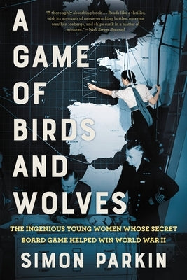A Game of Birds and Wolves: The Ingenious Young Women Whose Secret Board Game Helped Win World War II by Parkin, Simon