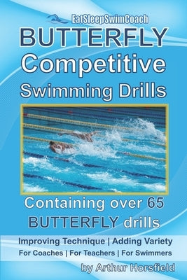 BUTTERFLY Competitive Swimming Drills: Improve Technique - Add Variety - For Coaches - For Teachers - For Swimmers - Containing Over 65 BUTTERFLY Dril Paperback Independently Published