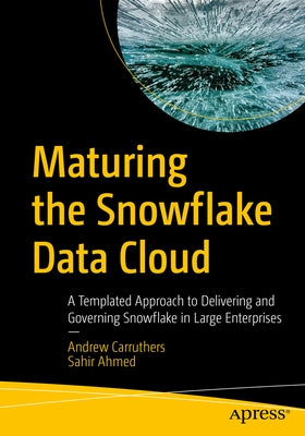 Maturing the Snowflake Data Cloud: A Templated Approach to Delivering and Governing Snowflake in Large Enterprises Paperback Apress