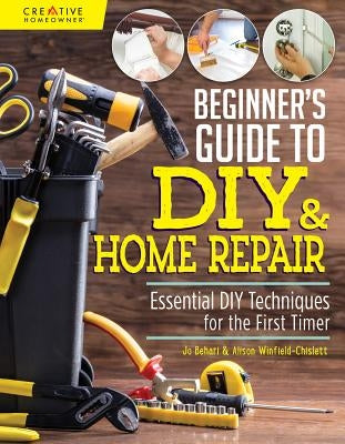 Beginner's Guide to DIY & Home Repair: Essential DIY Techniques for the First Timer Creative Homeowner