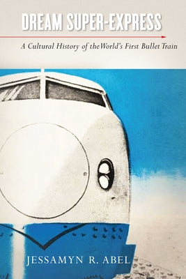 Dream Super-Express: A Cultural History of the World's First Bullet Train Paperback Stanford University Press