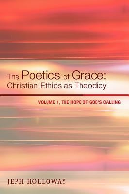 The Poetics of Grace: Christian Ethics as Theodicy, Volume 1: The Hope of God's Calling Paperback Cascade Books