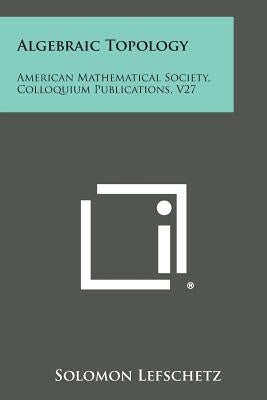 Algebraic Topology: American Mathematical Society, Colloquium Publications, V27 Paperback Literary Licensing, LLC
