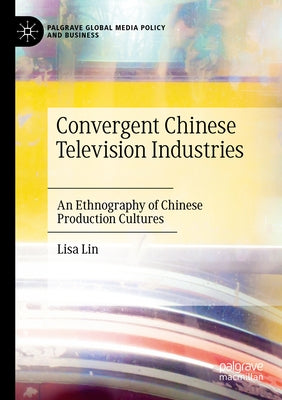 Convergent Chinese Television Industries: An Ethnography of Chinese Production Cultures Paperback Palgrave MacMillan