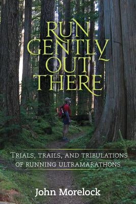 Run Gently Out There: Trials, trails, and tribulations of running ultramarathons Paperback Createspace Independent Publishing Platform