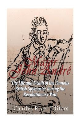 Major John André: The Life and Death of the Famous British Spymaster during the Revolutionary War Paperback Createspace Independent Publishing Platform