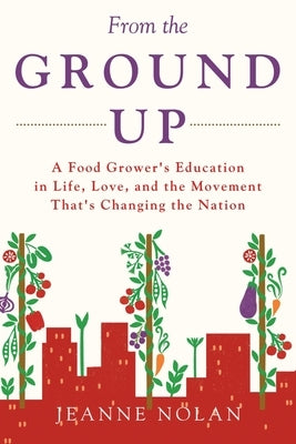 From the Ground Up: A Food Grower's Education In Life, Love, and the Movement That's Changing the Nation Paperback Lulu Publishing Services