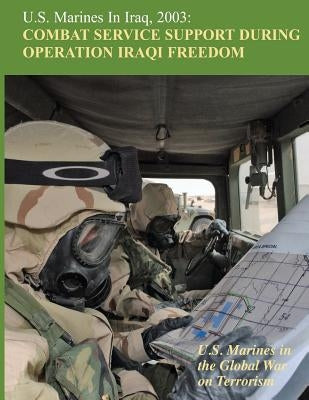 U.S. Marines in Iraq, 2003: Combat Service Support During Operation Iraqi Freedom Paperback Createspace Independent Publishing Platform