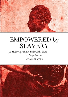 Empowered by Slavery: A History of Political Power and Slavery in Early America Paperback Lulu.com