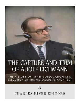 The Capture and Trial of Adolf Eichmann: The History of Israel's Abduction and Execution of the Holocaust's Architect Paperback Createspace Independent Publishing Platform