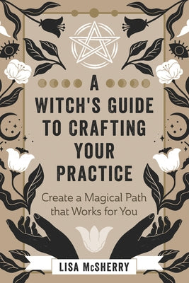 A Witch's Guide to Crafting Your Practice: Create a Magical Path That Works for You by McSherry, Lisa