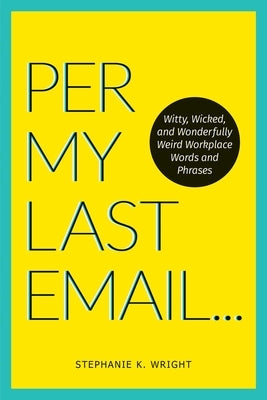 Per My Last Email: Witty, Wicked, and Wonderfully Weird Workplace Words and Phrases Andrews McMeel Publishing