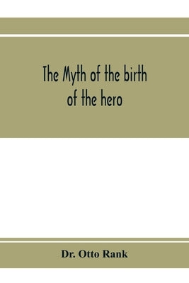 The myth of the birth of the hero; a psychological interpretation of mythology Paperback Alpha Edition