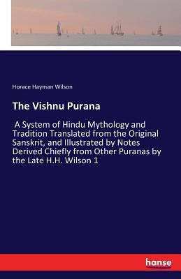 The Vishnu Purana: A System of Hindu Mythology and Tradition Translated from the Original Sanskrit, and Illustrated by Notes Derived Chie Paperback Hansebooks