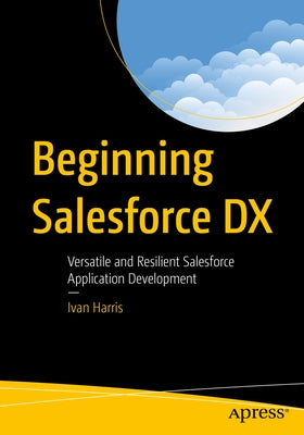 Beginning Salesforce DX: Versatile and Resilient Salesforce Application Development Paperback Apress