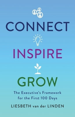 Connect, Inspire, Grow: The Executive's Framework for the First 100 Days Paperback Lioncrest Publishing