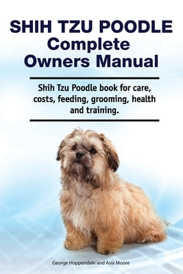 Shih Tzu Poodle Complete Owners Manual. Shih Tzu Poodle book for care, costs, feeding, grooming, health and training. Paperback Zoodoo Publishing