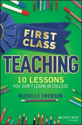 First Class Teaching: 10 Lessons You Don't Learn in College Paperback Jossey-Bass