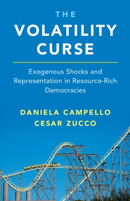 The Volatility Curse: Exogenous Shocks and Representation in Resource-Rich Democracies Paperback Cambridge University Press