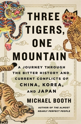 Three Tigers, One Mountain: A Journey Through the Bitter History and Current Conflicts of China, Korea, and Japan Picador USA