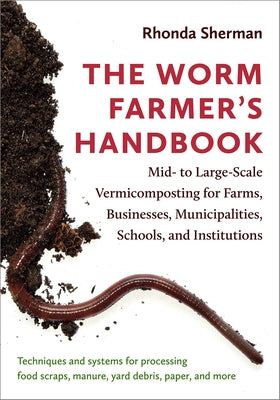 The Worm Farmer's Handbook: Mid- To Large-Scale Vermicomposting for Farms, Businesses, Municipalities, Schools, and Institutions Chelsea Green Publishing Company