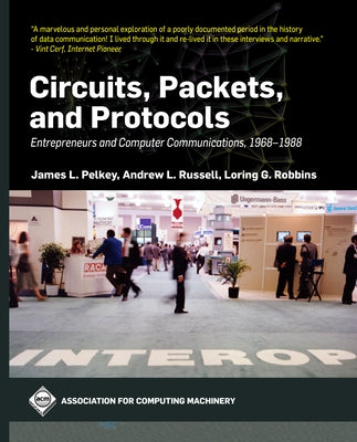Circuits, Packets, and Protocols: Entrepreneurs and Computer Communications, 1968-1988 Paperback ACM Books