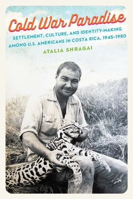 Cold War Paradise: Settlement, Culture, and Identity-Making Among U.S. Americans in Costa Rica, 1945-1980 Paperback University of Nebraska Press