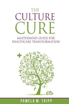 The Culture Cure Mastermind Guide for Healthcare Transformation Paperback Createspace Independent Publishing Platform