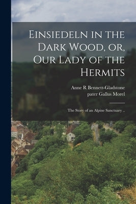 Einsiedeln in the Dark Wood, or, Our Lady of the Hermits: the Story of an Alpine Sanctuary .. Paperback Legare Street Press