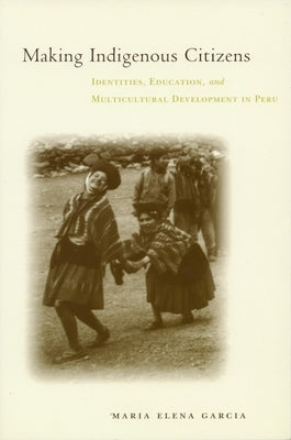 Making Indigenous Citizens: Identities, Education, and Multicultural Development in Peru Paperback Stanford University Press