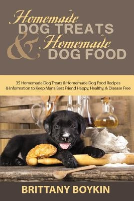 Homemade Dog Treats and Homemade Dog Food: 35 Homemade Dog Treats and Homemade Dog Food Recipes and Information to Keep Man's Best Friend Happy, Healt Paperback Cac Publishing LLC