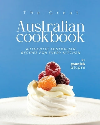 The Great Australian Cookbook: Authentic Australian Recipes for Every Kitchen Paperback Independently Published