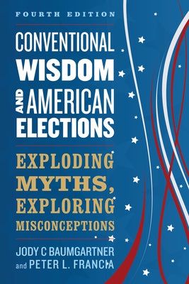 Conventional Wisdom and American Elections: Exploding Myths, Exploring Misconceptions Paperback Rowman & Littlefield Publishers