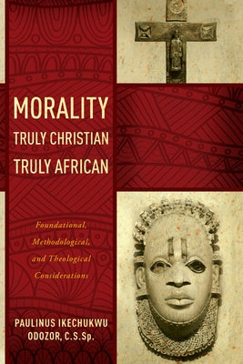 Morality Truly Christian, Truly African: Foundational, Methodological, and Theological Considerations Paperback University of Notre Dame Press