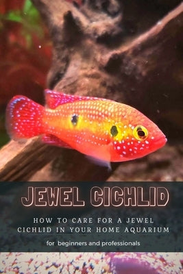 Jewel Cichlid: How TО Care for А Jewel Cichlid in Your Home Aquarium Paperback Independently Published