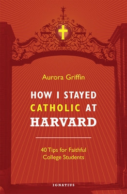 How I Stayed Catholic at Harvard: 40 Tips for Faithful College Students Paperback Ignatius Press